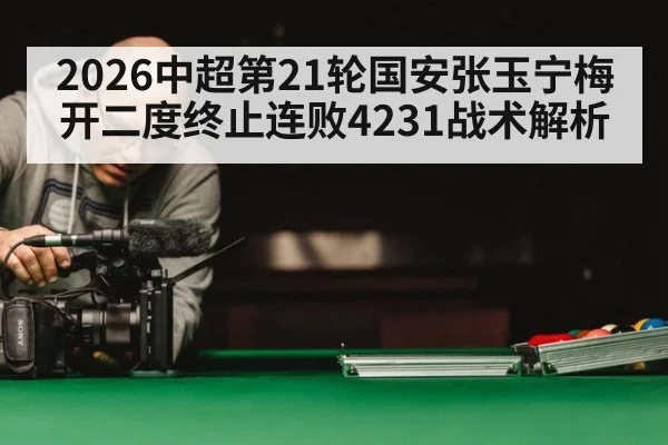 2026中超第21轮国安张玉宁梅开二度终止连败4231战术解析