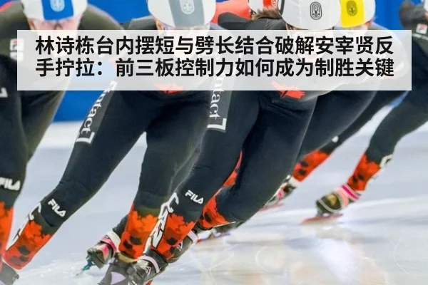 林诗栋台内摆短与劈长结合破解安宰贤反手拧拉:前三板控制力如何成为制胜关键