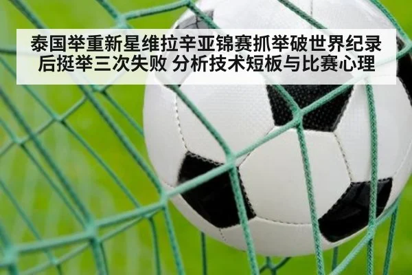 泰国举重新星维拉辛亚锦赛抓举破世界纪录后挺举三次失败 分析技术短板与比赛心理