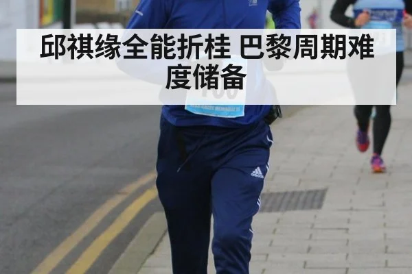 邱祺缘全能折桂 巴黎周期难度储备