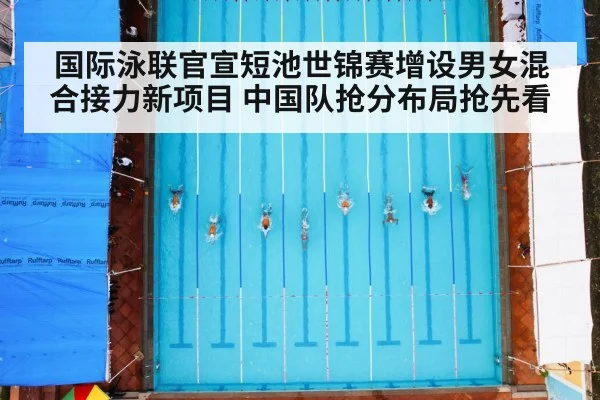 国际泳联官宣短池世锦赛增设男女混合接力新项目 中国队抢分布局抢先看