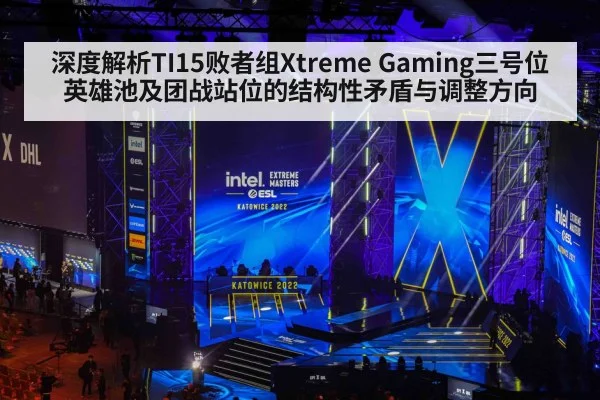 深度解析TI15败者组Xtreme Gaming三号位英雄池及团战站位的结构性矛盾与调整方向